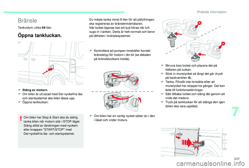 CITROEN JUMPER SPACETOURER 2018  InstruktionsbÖcker (in Swedish) 237
Bränsle
Tankvolym: cirka 69 l i t e r.
Öppna tankluckan.
Om bilen har Stop & Start ska du aldrig 
tanka bilen när motorn står i STOP-läget. 
Stäng alltid av tändningen med nyckeln 
eller kn