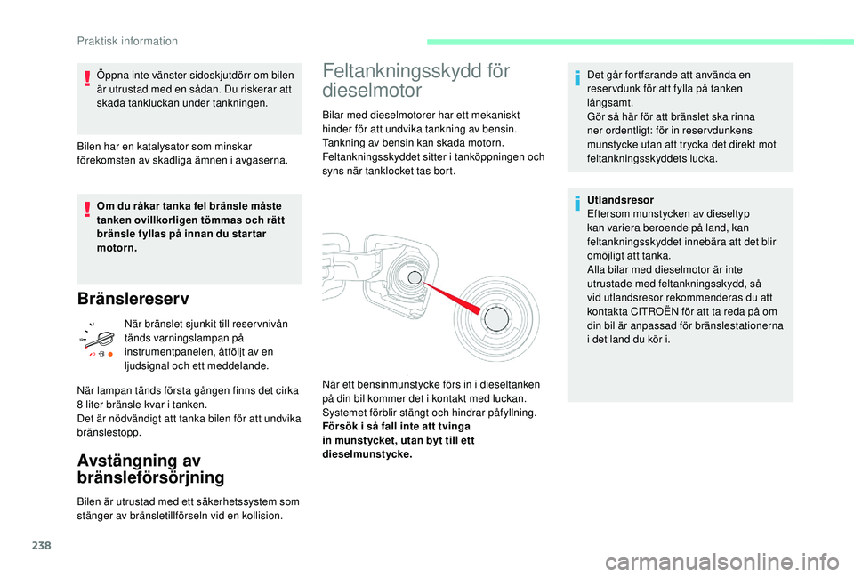 CITROEN JUMPER SPACETOURER 2018  InstruktionsbÖcker (in Swedish) 238
Öppna inte vänster sidoskjutdörr om bilen 
är utrustad med en sådan. Du riskerar att 
skada tankluckan under tankningen.
Bilen har en katalysator som minskar 
förekomsten av skadliga ämnen 