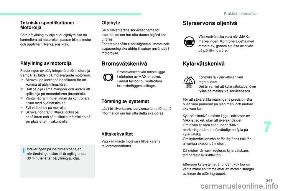 CITROEN JUMPER SPACETOURER 2018 InstruktionsbÖcker (in Swedish) 247
Tekniska specifikationer –
Motorolja
Före påfyllning av olja eller oljebyte ska du
kontrollera att motoroljan passar bilens motor
och uppfyller tillverkarens krav.
Påfyllning av motorolja
CITROEN JUMPER SPACETOURER 2018 InstruktionsbÖcker (in Swedish) 247
Tekniska specifikationer –
Motorolja
Före påfyllning av olja eller oljebyte ska du
kontrollera att motoroljan passar bilens motor
och uppfyller tillverkarens krav.
Påfyllning av motorolja