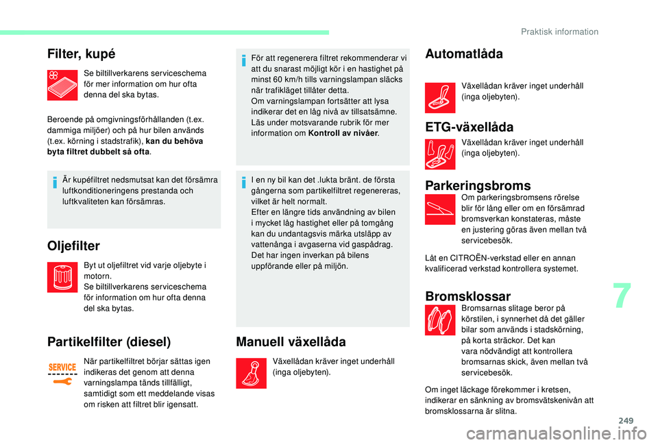 CITROEN JUMPER SPACETOURER 2018 InstruktionsbÖcker (in Swedish) 249
Fi l t e r, k u p é
Se biltillverkarens serviceschema
för mer information om hur ofta
denna del ska bytas.
Beroende på omgivningsförhållanden (t.ex.
dammiga miljöer) och på hur bilen an CITROEN JUMPER SPACETOURER 2018 InstruktionsbÖcker (in Swedish) 249
Fi l t e r, k u p é
Se biltillverkarens serviceschema
för mer information om hur ofta
denna del ska bytas.
Beroende på omgivningsförhållanden (t.ex.
dammiga miljöer) och på hur bilen an