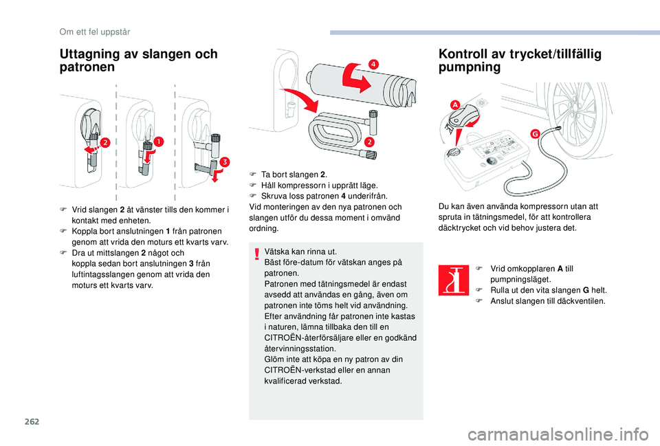 CITROEN JUMPER SPACETOURER 2018  InstruktionsbÖcker (in Swedish) 262
Uttagning av slangen och 
patronen
Vätska kan rinna ut.
Bäst före-datum för vätskan anges på 
patronen.
Patronen med tätningsmedel är endast 
avsedd att användas en gång, även om 
patro