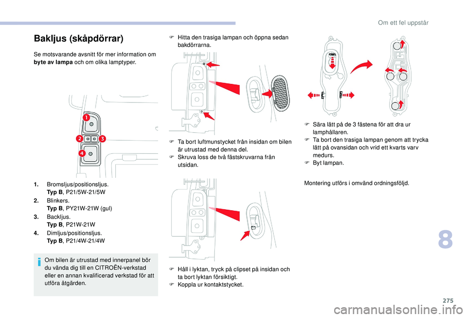 CITROEN JUMPER SPACETOURER 2018  InstruktionsbÖcker (in Swedish) 275
1.Bromsljus/positionsljus.
Ty p  B , P21/5W-21/5W
2. Blinkers.
Ty p  B , PY21W-21W (gul)
3. Backljus.
Ty p  B , P21W-21W
4. Dimljus/positionsljus.
Ty p  B , P21/4W-21/4W
Om bilen är utrustad med 