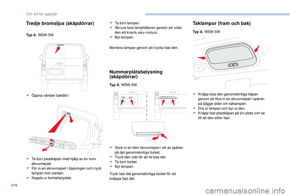 CITROEN JUMPER SPACETOURER 2018  InstruktionsbÖcker (in Swedish) 276
Tredje bromsljus (skåpdörrar)
Ty p  A, W5W-5W
F  
Ö
 ppna vänster bakdörr. F
 
T
 a bort lampan.
F  
S
 kruva loss lamphållaren genom att vrida 
den ett kvarts var v moturs.
F  B yt lampan.
