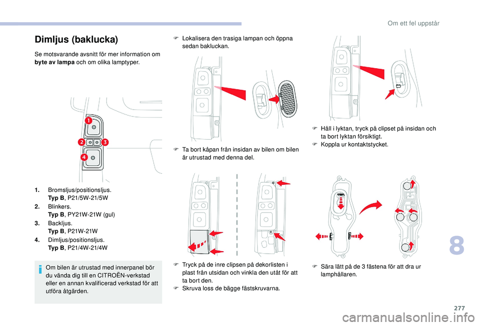 CITROEN JUMPER SPACETOURER 2018  InstruktionsbÖcker (in Swedish) 277
1.Bromsljus/positionsljus.
Ty p  B , P21/5W-21/5W
2. Blinkers.
Ty p  B , PY21W-21W (gul)
3. Backljus.
Ty p  B , P21W-21W
4. Dimljus/positionsljus.
Ty p  B , P21/4W-21/4W
Om bilen är utrustad med 