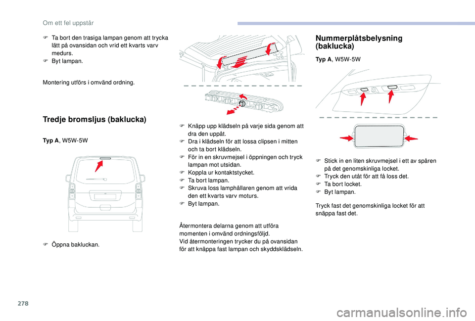 CITROEN JUMPER SPACETOURER 2018  InstruktionsbÖcker (in Swedish) 278
Montering utförs i omvänd ordning.
Tredje bromsljus (baklucka)
Ty p  A, W5W-5W
F  
Ö
 ppna bakluckan.
F
 
T
 a bort den trasiga lampan genom att trycka 
lätt på ovansidan och vrid ett kvarts 