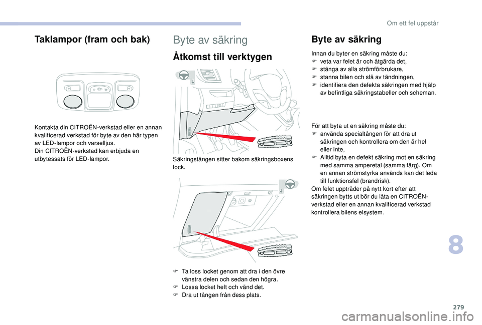 CITROEN JUMPER SPACETOURER 2018 InstruktionsbÖcker (in Swedish) 279
Taklampor (fram och bak)
Kontakta din CITROËN-verkstad eller en annan
kvalificerad verkstad för byte av den här typen
av LED-lampor och varselljus.
Din CITROËN-verkstad kan erbjuda en
utbyt CITROEN JUMPER SPACETOURER 2018 InstruktionsbÖcker (in Swedish) 279
Taklampor (fram och bak)
Kontakta din CITROËN-verkstad eller en annan
kvalificerad verkstad för byte av den här typen
av LED-lampor och varselljus.
Din CITROËN-verkstad kan erbjuda en
utbyt