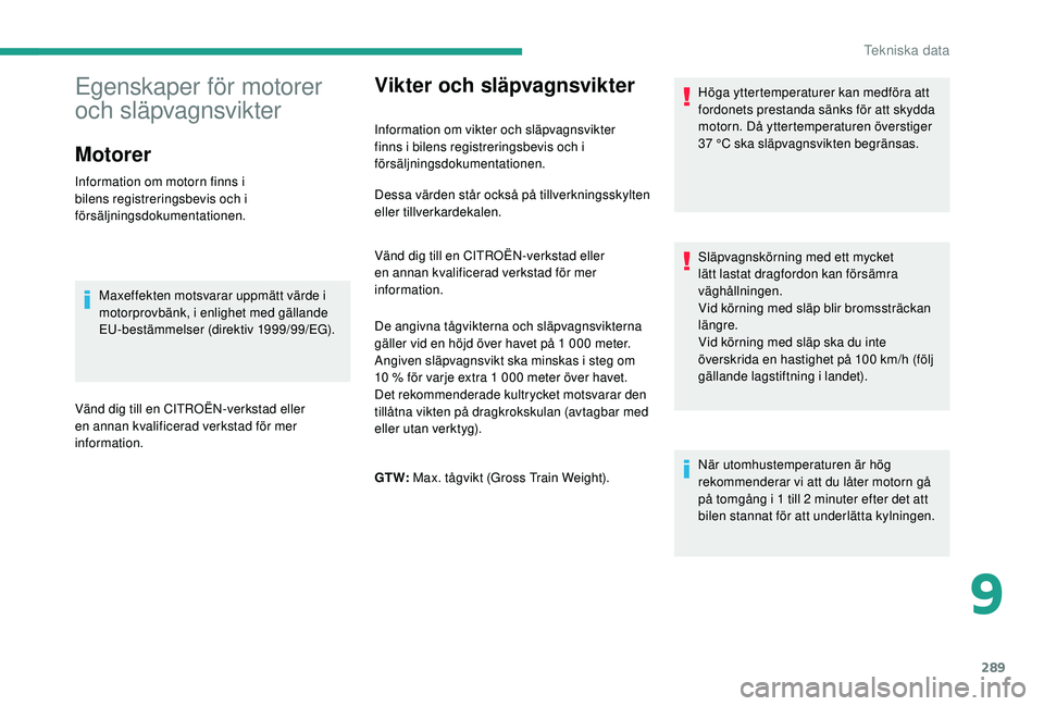 CITROEN JUMPER SPACETOURER 2018  InstruktionsbÖcker (in Swedish) 289
Vikter och släpvagnsvikter
Information om vikter och släpvagnsvikter 
finns i bilens registreringsbevis och i 
försäljningsdokumentationen.Höga yttertemperaturer kan medföra att 
fordonets p
