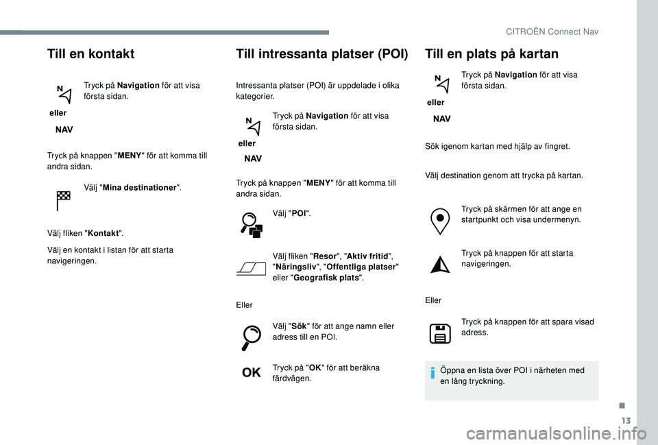 CITROEN JUMPER SPACETOURER 2018 InstruktionsbÖcker (in Swedish) 13
Till en kontakt
eller Tryck på Navigation
för att visa
första sidan.
Tryck på knappen " MENY" för att komma till
andra sidan.
Välj "Mina destinationer ".
Välj fliken " CITROEN JUMPER SPACETOURER 2018 InstruktionsbÖcker (in Swedish) 13
Till en kontakt
eller Tryck på Navigation
för att visa
första sidan.
Tryck på knappen " MENY" för att komma till
andra sidan.
Välj "Mina destinationer ".
Välj fliken "