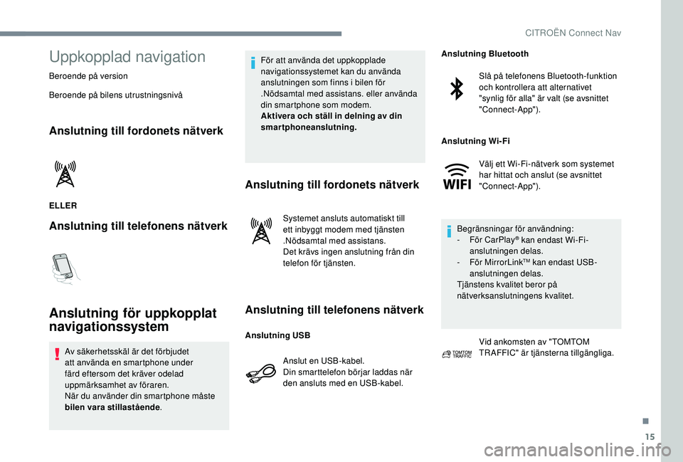 CITROEN JUMPER SPACETOURER 2018 InstruktionsbÖcker (in Swedish) 15
Uppkopplad navigation
Beroende på version
Beroende på bilens utrustningsnivå
Anslutning till fordonets nätverk
ELLER
Anslutning till telefonens nätverk
Anslutning för uppkopplat
navigationss CITROEN JUMPER SPACETOURER 2018 InstruktionsbÖcker (in Swedish) 15
Uppkopplad navigation
Beroende på version
Beroende på bilens utrustningsnivå
Anslutning till fordonets nätverk
ELLER
Anslutning till telefonens nätverk
Anslutning för uppkopplat
navigationss