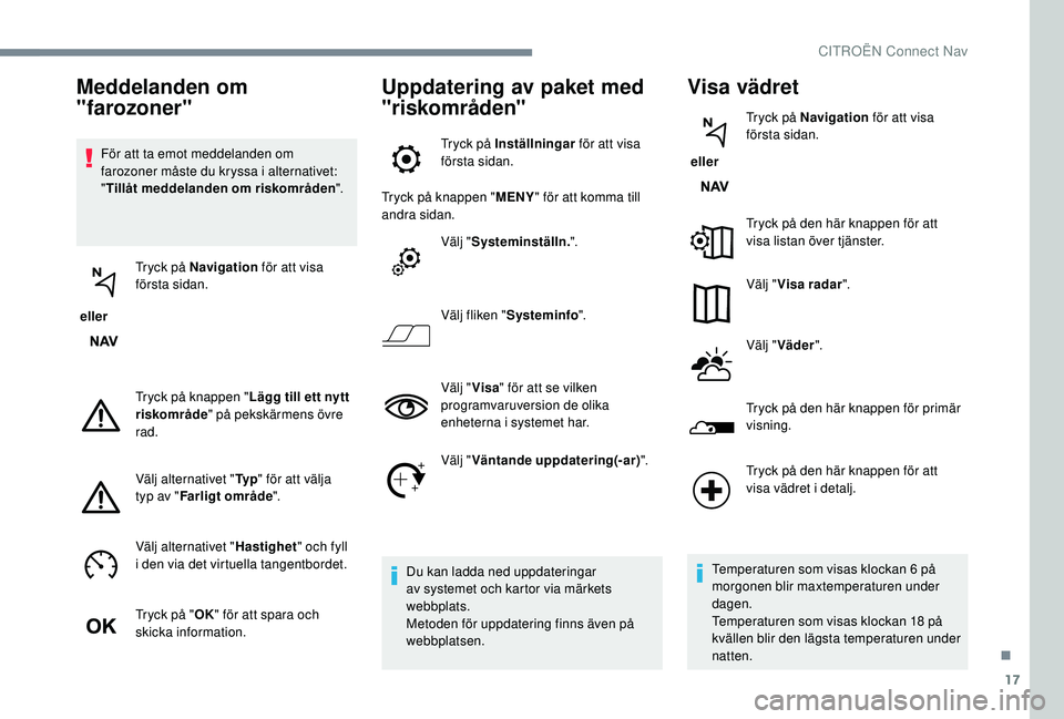 CITROEN JUMPER SPACETOURER 2018 InstruktionsbÖcker (in Swedish) 17
För att ta emot meddelanden om
farozoner måste du kryssa i alternativet:
"Tillåt meddelanden om riskområden ".
eller Tryck på Navigation
för att visa
första sidan.
Tryck på kn CITROEN JUMPER SPACETOURER 2018 InstruktionsbÖcker (in Swedish) 17
För att ta emot meddelanden om
farozoner måste du kryssa i alternativet:
"Tillåt meddelanden om riskområden ".
eller Tryck på Navigation
för att visa
första sidan.
Tryck på kn
