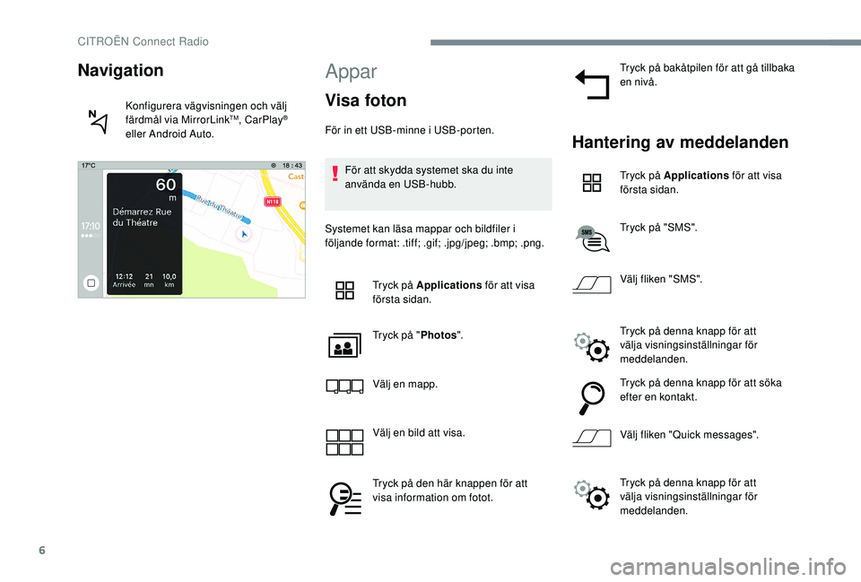 CITROEN JUMPER SPACETOURER 2018  InstruktionsbÖcker (in Swedish) 6
Appar
Visa foton
För in ett USB-minne i USB-porten.För att skydda systemet ska du inte 
använda en USB-hubb.
Systemet kan läsa mappar och bildfiler i 
följande format: .tiff; .gif; .jpg/jpeg; .