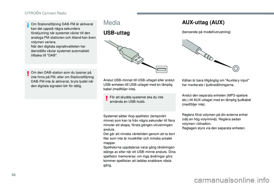 CITROEN JUMPER SPACETOURER 2018 InstruktionsbÖcker (in Swedish) 10
Media
USB-uttag
Anslut USB-minnet till USB-uttaget eller anslut
USB-enheten till USB-uttaget med en lämplig
kabel (medföljer inte).För att skydda systemet ska du inte
använda en USB-hubb.
Sy CITROEN JUMPER SPACETOURER 2018 InstruktionsbÖcker (in Swedish) 10
Media
USB-uttag
Anslut USB-minnet till USB-uttaget eller anslut
USB-enheten till USB-uttaget med en lämplig
kabel (medföljer inte).För att skydda systemet ska du inte
använda en USB-hubb.
Sy
