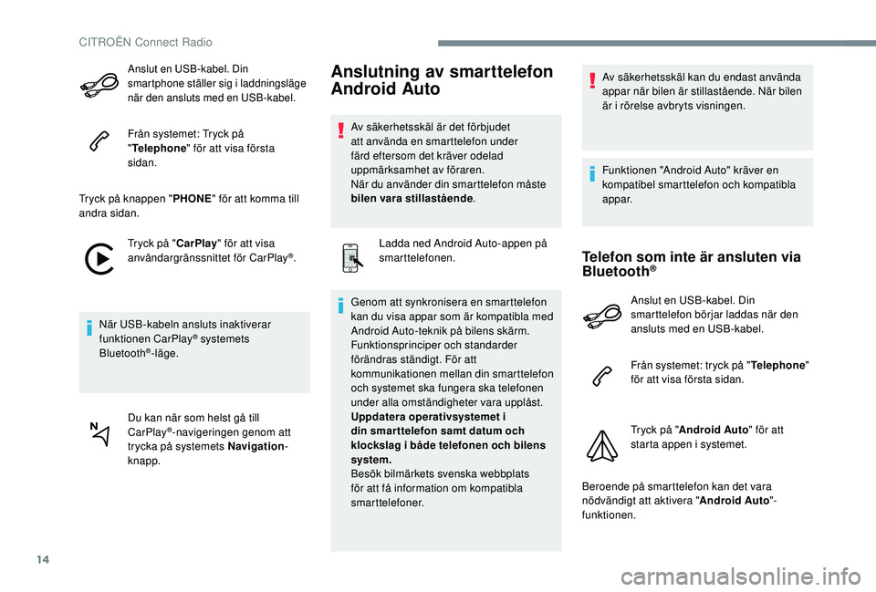 CITROEN JUMPER SPACETOURER 2018 InstruktionsbÖcker (in Swedish) 14
Anslut en USB-kabel. Din
smartphone ställer sig i laddningsläge
när den ansluts med en USB-kabel.
Från systemet: Tryck på
"Telephone " för att visa första
sidan.
Tryck på knappe CITROEN JUMPER SPACETOURER 2018 InstruktionsbÖcker (in Swedish) 14
Anslut en USB-kabel. Din
smartphone ställer sig i laddningsläge
när den ansluts med en USB-kabel.
Från systemet: Tryck på
"Telephone " för att visa första
sidan.
Tryck på knappe