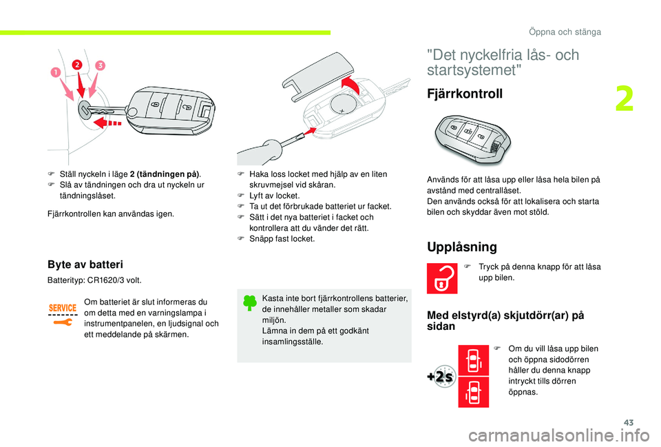CITROEN JUMPER SPACETOURER 2018 InstruktionsbÖcker (in Swedish) 43
F Ställ nyckeln i läge 2 (tändningen på).
F S lå av tändningen och dra ut nyckeln ur
tändningslåset.
Fjärrkontrollen kan användas igen.
Byte av batteri
Om batteriet är slut informeras CITROEN JUMPER SPACETOURER 2018 InstruktionsbÖcker (in Swedish) 43
F Ställ nyckeln i läge 2 (tändningen på).
F S lå av tändningen och dra ut nyckeln ur
tändningslåset.
Fjärrkontrollen kan användas igen.
Byte av batteri
Om batteriet är slut informeras
