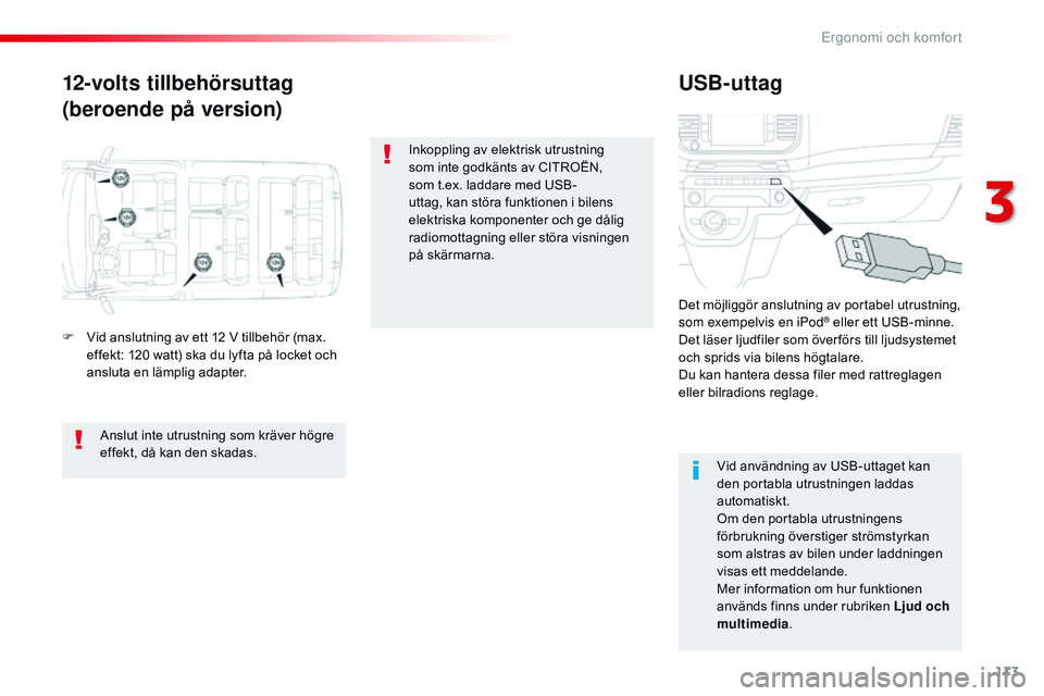 CITROEN JUMPER SPACETOURER 2017  InstruktionsbÖcker (in Swedish) 113
Spacetourer-VP_sv_Chap03_ergonomie-et-confort_ed01-2016
12-volts tillbehörsuttag
(beroende på version)USB-uttag
F Vid anslutning av ett 12 V tillbehör (max. 
effekt: 120 watt) ska du lyfta på 