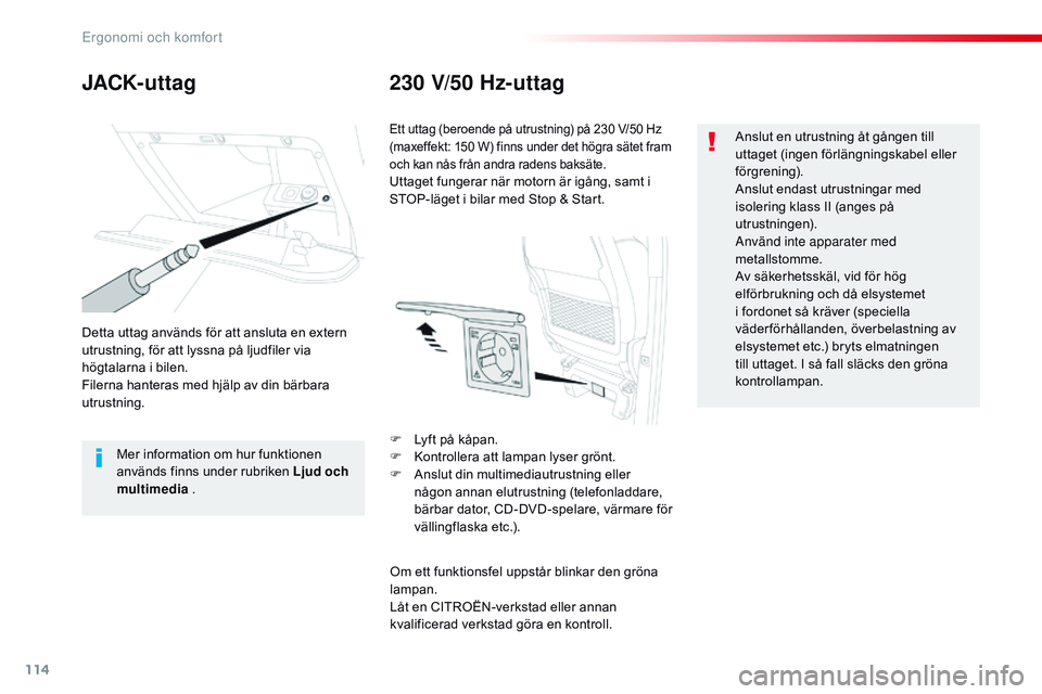 CITROEN JUMPER SPACETOURER 2017  InstruktionsbÖcker (in Swedish) 114
Spacetourer-VP_sv_Chap03_ergonomie-et-confort_ed01-2016
JACK- ut tag230 V/50 Hz-uttag
Detta uttag används för att ansluta en extern 
utrustning, för att lyssna på ljudfiler via 
högtalarna i 