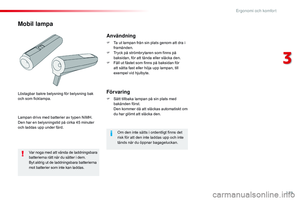 CITROEN JUMPER SPACETOURER 2017  InstruktionsbÖcker (in Swedish) 119
Spacetourer-VP_sv_Chap03_ergonomie-et-confort_ed01-2016
Om den inte sätts i ordentligt finns det 
risk för att den inte laddas upp och inte 
tänds när du öppnar bagageluckan.
Användning
F Ta