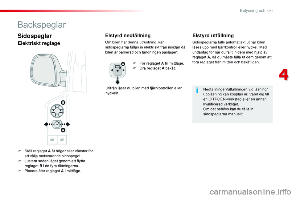 CITROEN JUMPER SPACETOURER 2017  InstruktionsbÖcker (in Swedish) 141
Spacetourer-VP_sv_Chap04_eclairage-et-visibilite_ed01-2016
F Ställ reglaget A åt höger eller vänster för att välja motsvarande sidospegel.
F
 
J
 ustera sedan läget genom att flytta 
reglag