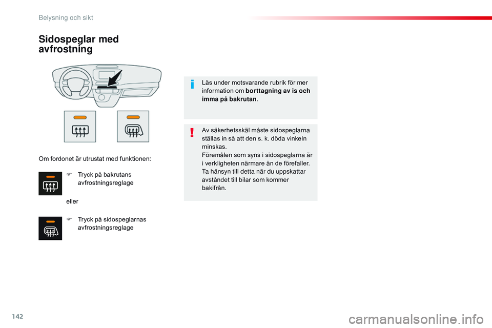 CITROEN JUMPER SPACETOURER 2017  InstruktionsbÖcker (in Swedish) 142
Spacetourer-VP_sv_Chap04_eclairage-et-visibilite_ed01-2016
Sidospeglar med 
avfrostning
ellerAv säkerhetsskäl måste sidospeglarna 
ställas in så att den s. k. döda vinkeln 
minskas.
Föremå