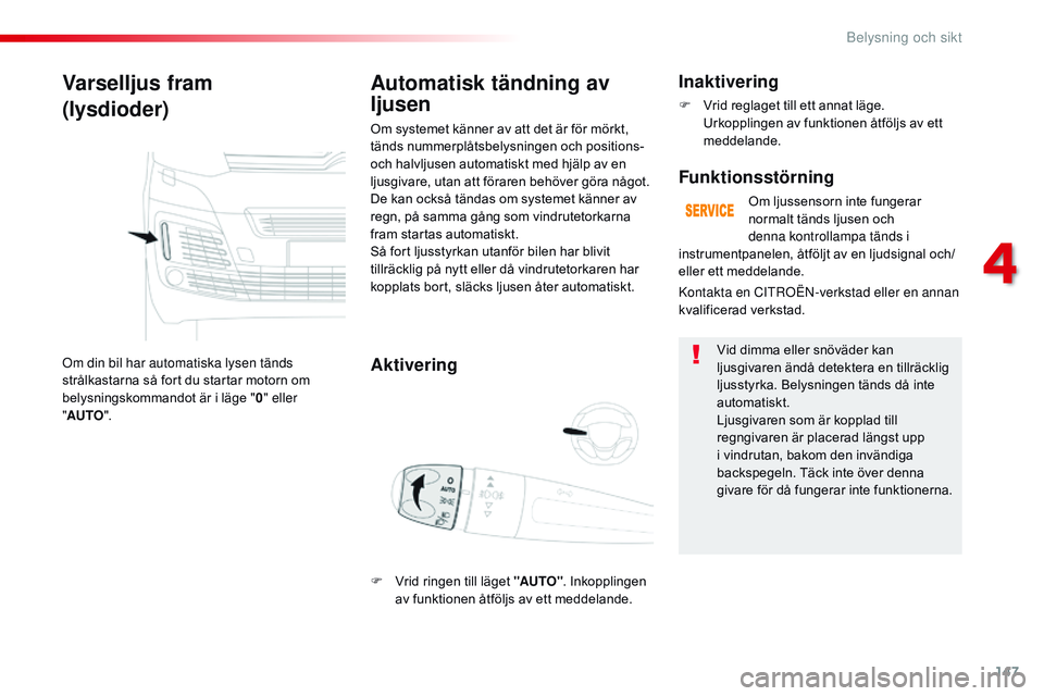CITROEN JUMPER SPACETOURER 2017  InstruktionsbÖcker (in Swedish) 147
Spacetourer-VP_sv_Chap04_eclairage-et-visibilite_ed01-2016
Varselljus fram
(lysdioder)
Om din bil har automatiska lysen tänds 
strålkastarna så fort du startar motorn om 
belysningskommandot ä