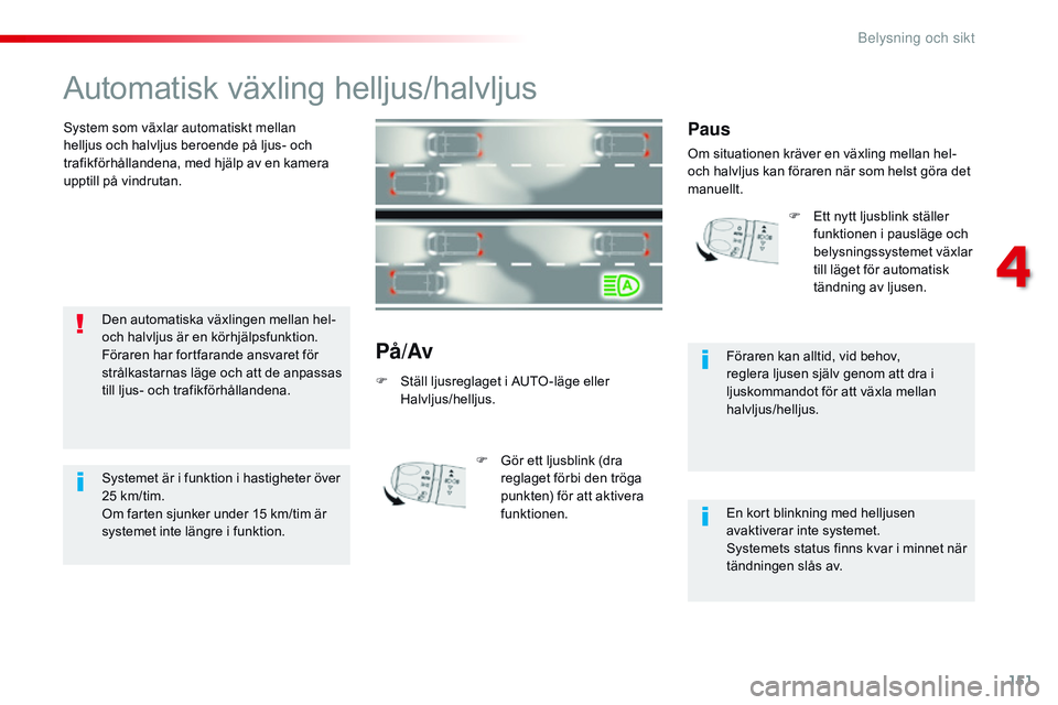 CITROEN JUMPER SPACETOURER 2017  InstruktionsbÖcker (in Swedish) 151
Spacetourer-VP_sv_Chap04_eclairage-et-visibilite_ed01-2016
Automatisk växling helljus/halvljus
System som växlar automatiskt mellan 
helljus och halvljus beroende på ljus- och 
trafikförhålla