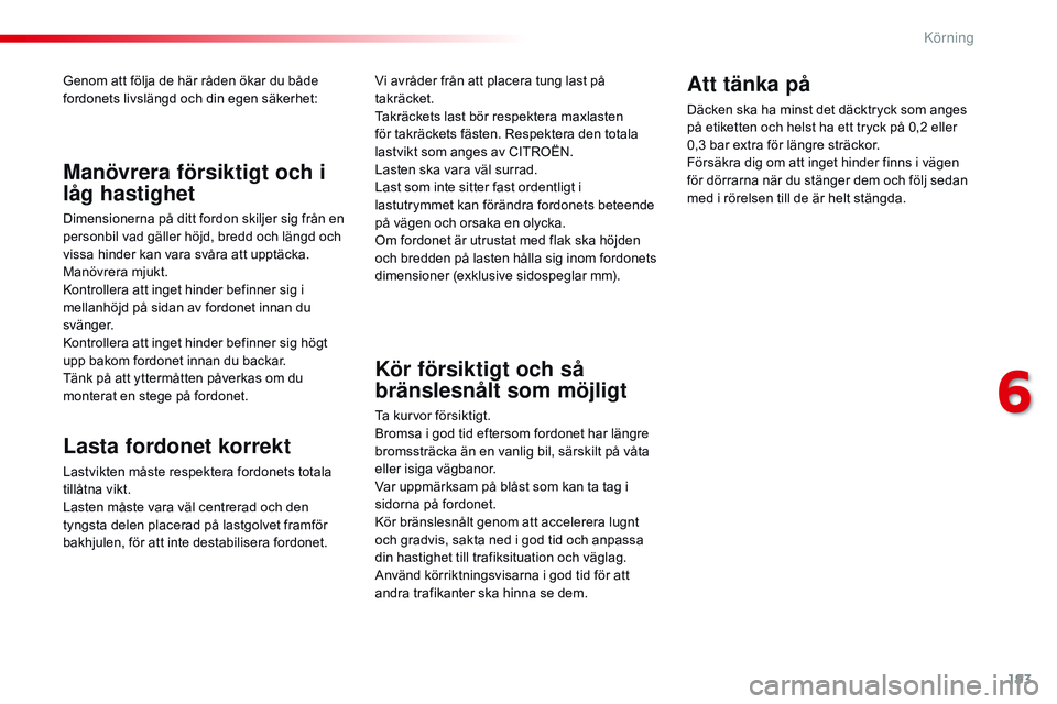 CITROEN JUMPER SPACETOURER 2017 InstruktionsbÖcker (in Swedish) 193
Spacetourer-VP_sv_Chap06_conduite_ed01-2016
Genom att följa de här råden ökar du både
fordonets livslängd och din egen säkerhet:
Lasta fordonet korrekt
Lastvikten måste respektera fordone CITROEN JUMPER SPACETOURER 2017 InstruktionsbÖcker (in Swedish) 193
Spacetourer-VP_sv_Chap06_conduite_ed01-2016
Genom att följa de här råden ökar du både
fordonets livslängd och din egen säkerhet:
Lasta fordonet korrekt
Lastvikten måste respektera fordone
