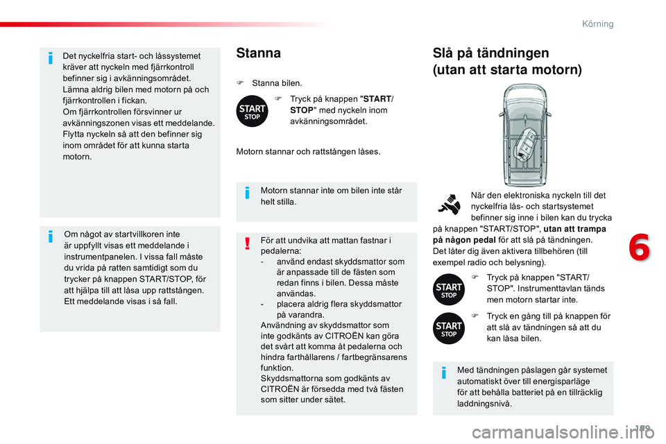 CITROEN JUMPER SPACETOURER 2017 InstruktionsbÖcker (in Swedish) 199
Spacetourer-VP_sv_Chap06_conduite_ed01-2016
Det nyckelfria start- och låssystemet
kräver att nyckeln med fjärrkontroll
befinner sig i avkänningsområdet.
Lämna aldrig bilen med motorn på o CITROEN JUMPER SPACETOURER 2017 InstruktionsbÖcker (in Swedish) 199
Spacetourer-VP_sv_Chap06_conduite_ed01-2016
Det nyckelfria start- och låssystemet
kräver att nyckeln med fjärrkontroll
befinner sig i avkänningsområdet.
Lämna aldrig bilen med motorn på o