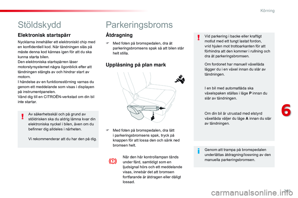 CITROEN JUMPER SPACETOURER 2017 InstruktionsbÖcker (in Swedish) 201
Spacetourer-VP_sv_Chap06_conduite_ed01-2016
Parkeringsbroms
F Med foten på bromspedalen, dra åt parkeringsbromsens spak så att bilen står
helt stilla.
F
M
ed foten på bromspedalen, dra l CITROEN JUMPER SPACETOURER 2017 InstruktionsbÖcker (in Swedish) 201
Spacetourer-VP_sv_Chap06_conduite_ed01-2016
Parkeringsbroms
F Med foten på bromspedalen, dra åt parkeringsbromsens spak så att bilen står
helt stilla.
F
M
ed foten på bromspedalen, dra l