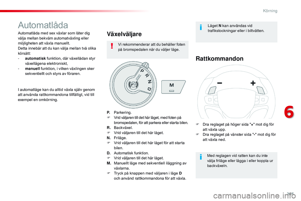 CITROEN JUMPER SPACETOURER 2017 InstruktionsbÖcker (in Swedish) 205
Spacetourer-VP_sv_Chap06_conduite_ed01-2016
Automatlåda
Automatlåda med sex växlar som låter dig
välja mellan bekväm automatväxling eller
möjligheten att växla manuellt.
Detta innebär CITROEN JUMPER SPACETOURER 2017 InstruktionsbÖcker (in Swedish) 205
Spacetourer-VP_sv_Chap06_conduite_ed01-2016
Automatlåda
Automatlåda med sex växlar som låter dig
välja mellan bekväm automatväxling eller
möjligheten att växla manuellt.
Detta innebär