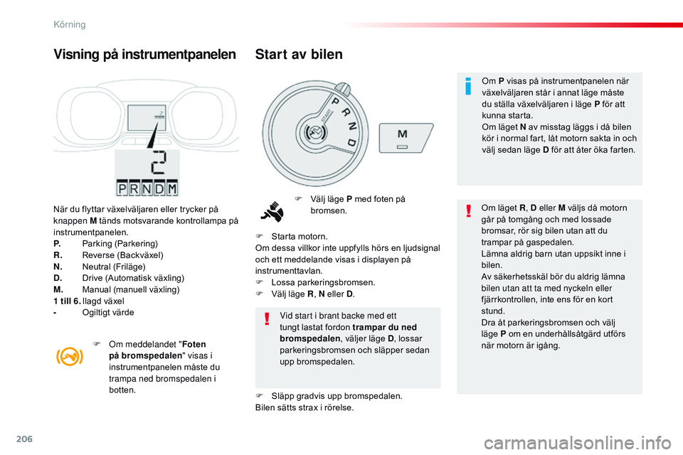 CITROEN JUMPER SPACETOURER 2017 InstruktionsbÖcker (in Swedish) 206
Spacetourer-VP_sv_Chap06_conduite_ed01-2016
När du flyttar växelväljaren eller trycker på
knappen M tänds motsvarande kontrollampa på
instrumentpanelen.
P.
P
arking (Parkering)
R.
R
eve CITROEN JUMPER SPACETOURER 2017 InstruktionsbÖcker (in Swedish) 206
Spacetourer-VP_sv_Chap06_conduite_ed01-2016
När du flyttar växelväljaren eller trycker på
knappen M tänds motsvarande kontrollampa på
instrumentpanelen.
P.
P
arking (Parkering)
R.
R
eve