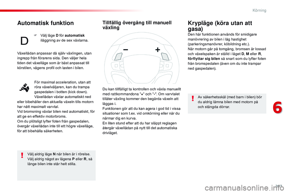 CITROEN JUMPER SPACETOURER 2017 InstruktionsbÖcker (in Swedish) 207
Spacetourer-VP_sv_Chap06_conduite_ed01-2016
Automatisk funktion
Välj aldrig läge N när bilen är i rörelse.
Välj aldrig något av lägena P eller R, så
länge bilen inte står helt stilla.
CITROEN JUMPER SPACETOURER 2017 InstruktionsbÖcker (in Swedish) 207
Spacetourer-VP_sv_Chap06_conduite_ed01-2016
Automatisk funktion
Välj aldrig läge N när bilen är i rörelse.
Välj aldrig något av lägena P eller R, så
länge bilen inte står helt stilla.