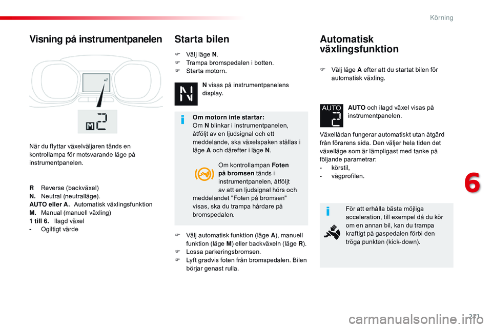 CITROEN JUMPER SPACETOURER 2017  InstruktionsbÖcker (in Swedish) 211
Spacetourer-VP_sv_Chap06_conduite_ed01-2016
Automatisk 
växlingsfunktion
F Välj läge A efter att du startat bilen för automatisk växling.
Växellådan fungerar automatiskt utan åtgärd 
frå