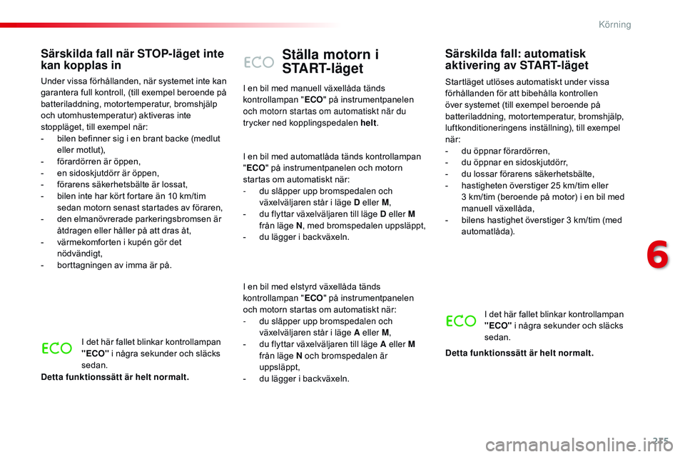 CITROEN JUMPER SPACETOURER 2017  InstruktionsbÖcker (in Swedish) 215
Spacetourer-VP_sv_Chap06_conduite_ed01-2016
Ställa motorn i 
START-läget
Startläget utlöses automatiskt under vissa 
förhållanden för att bibehålla kontrollen 
över systemet (till exempel
