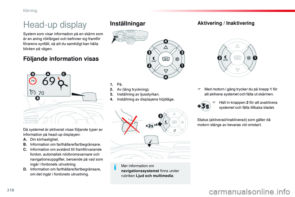 CITROEN JUMPER SPACETOURER 2017  InstruktionsbÖcker (in Swedish) 218
Spacetourer-VP_sv_Chap06_conduite_ed01-2016
1. På.
2. Av (lång tryckning).
3.
 I

nställning av ljusstyrkan.
4.
 I

nställning av displayens höjdläge.
Då systemet är aktiverat visas följa