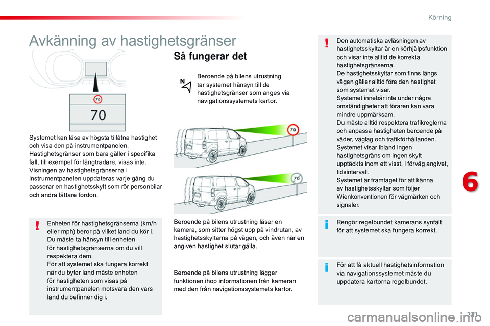 CITROEN JUMPER SPACETOURER 2017  InstruktionsbÖcker (in Swedish) 221
Spacetourer-VP_sv_Chap06_conduite_ed01-2016
Avkänning av hastighetsgränser
Systemet kan läsa av högsta tillåtna hastighet 
och visa den på instrumentpanelen.
Hastighetsgränser som bara gäl