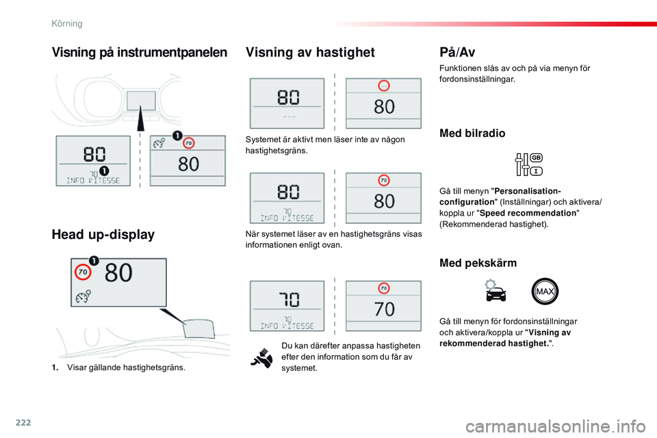 CITROEN JUMPER SPACETOURER 2017  InstruktionsbÖcker (in Swedish) 222
Spacetourer-VP_sv_Chap06_conduite_ed01-2016
Systemet är aktivt men läser inte av någon 
hastighetsgräns.Du kan därefter anpassa hastigheten 
efter den information som du får av 
systemet.
Vi
