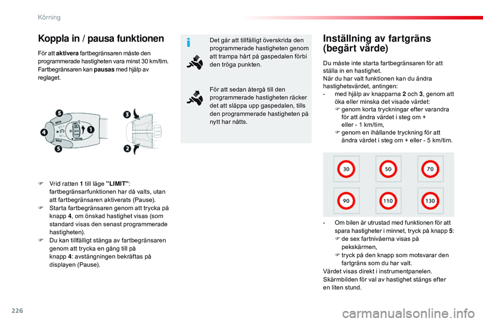 CITROEN JUMPER SPACETOURER 2017  InstruktionsbÖcker (in Swedish) 226
Spacetourer-VP_sv_Chap06_conduite_ed01-2016
Koppla in / pausa funktionen
F Vrid ratten 1 till läge "LIMIT": 
fartbegränsar funktionen har då valts, utan 
att fartbegränsaren aktiverats