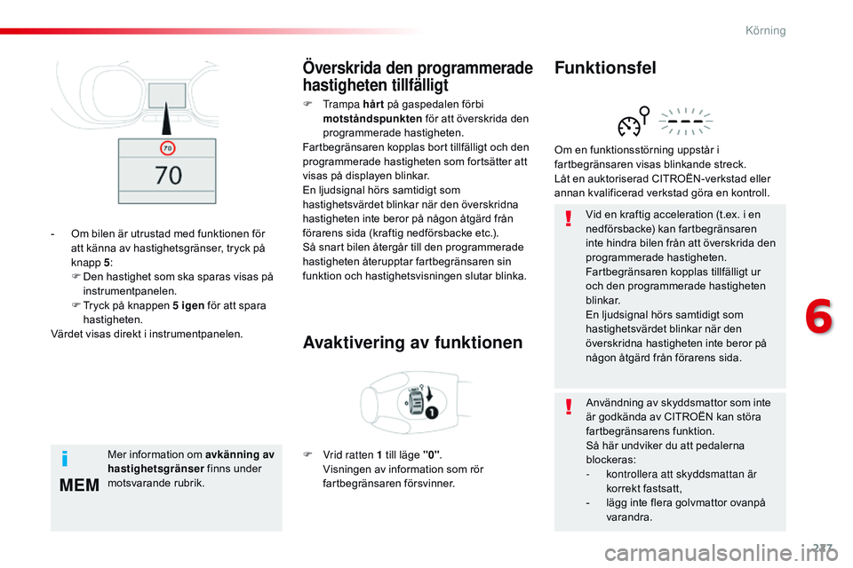 CITROEN JUMPER SPACETOURER 2017  InstruktionsbÖcker (in Swedish) 227
MEM
Spacetourer-VP_sv_Chap06_conduite_ed01-2016
Vid en kraftig acceleration (t.ex. i en 
nedförsbacke) kan fartbegränsaren 
inte hindra bilen från att överskrida den 
programmerade hastigheten