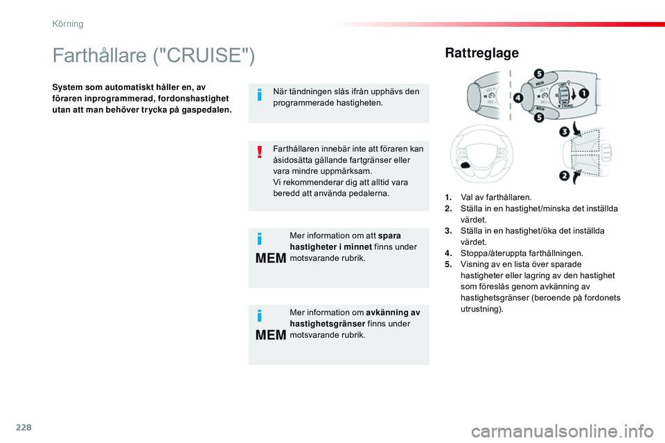CITROEN JUMPER SPACETOURER 2017  InstruktionsbÖcker (in Swedish) 228
MEM
MEM
Spacetourer-VP_sv_Chap06_conduite_ed01-2016
Farthållare ("CRUISE")
System som automatiskt håller en, av 
föraren inprogrammerad, fordonshastighet 
utan att man behöver tr ycka 