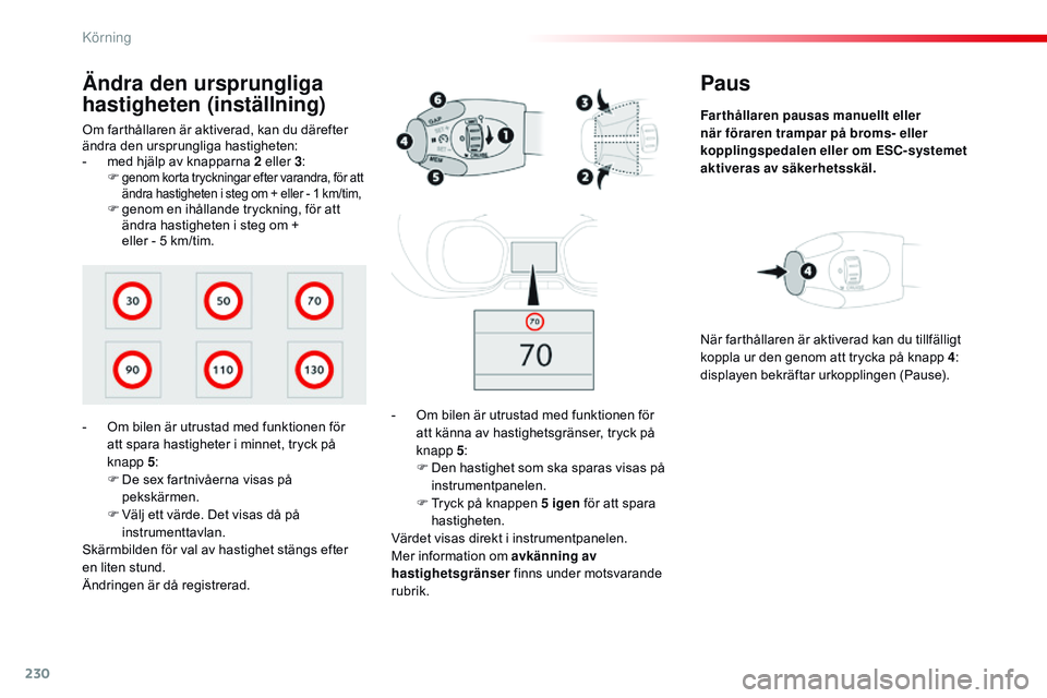 CITROEN JUMPER SPACETOURER 2017  InstruktionsbÖcker (in Swedish) 230
Spacetourer-VP_sv_Chap06_conduite_ed01-2016
Paus
Far thållaren pausas manuellt eller 
när föraren trampar på broms- eller 
kopplingspedalen eller om ESC-systemet 
aktiveras av säkerhetsskäl.