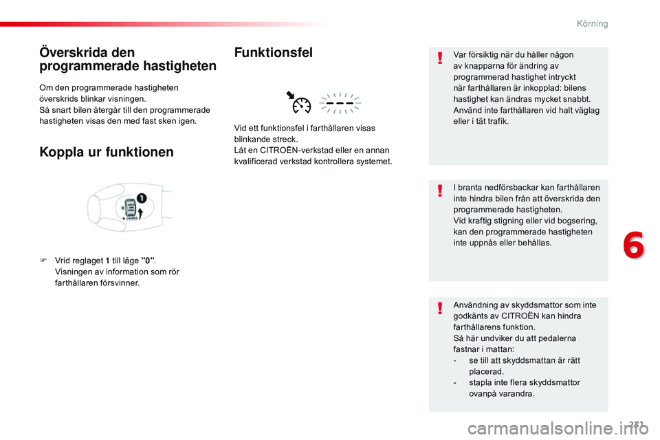 CITROEN JUMPER SPACETOURER 2017  InstruktionsbÖcker (in Swedish) 231
Spacetourer-VP_sv_Chap06_conduite_ed01-2016
Överskrida den 
programmerade hastigheten
Om den programmerade hastigheten 
överskrids blinkar visningen.
Så snart bilen återgår till den programme