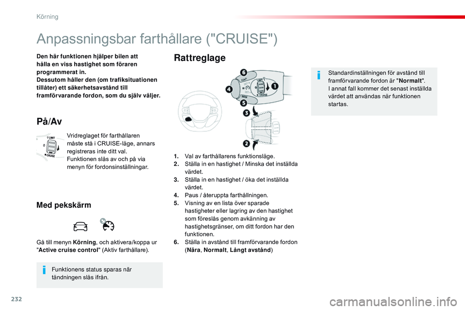 CITROEN JUMPER SPACETOURER 2017  InstruktionsbÖcker (in Swedish) 232
Spacetourer-VP_sv_Chap06_conduite_ed01-2016
Anpassningsbar farthållare ("CRUISE")
Den här funktionen hjälper bilen att 
hålla en viss hastighet som föraren 
programmerat
 
in.
Dessuto
