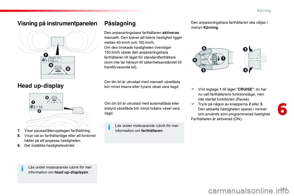 CITROEN JUMPER SPACETOURER 2017  InstruktionsbÖcker (in Swedish) 233
Spacetourer-VP_sv_Chap06_conduite_ed01-2016
Om din bil är utrustad med automatlåda eller 
elstyrd växellåda bör minst tvåans växel vara 
ilagd.
Om din bil är utrustad med manuell växellå
