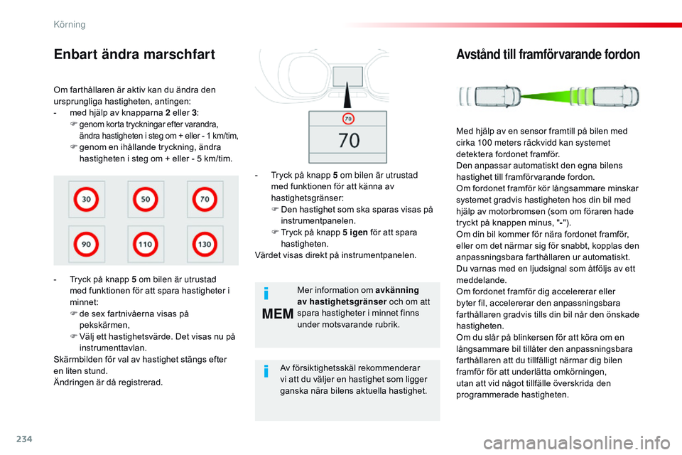 CITROEN JUMPER SPACETOURER 2017  InstruktionsbÖcker (in Swedish) 234
MEM
Spacetourer-VP_sv_Chap06_conduite_ed01-2016
Om farthållaren är aktiv kan du ändra den 
ursprungliga hastigheten, antingen:
- 
m
 ed hjälp av knapparna 2 eller 3 :
F
 
genom korta tryckning