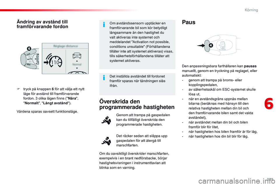 CITROEN JUMPER SPACETOURER 2017  InstruktionsbÖcker (in Swedish) 235
Spacetourer-VP_sv_Chap06_conduite_ed01-2016
Värdena sparas oavsett funktionsläge. F 
t
 ryck på knappen 6 för att välja ett nytt  
läge för avstånd till framförvarande  
fordon. 3 olika l