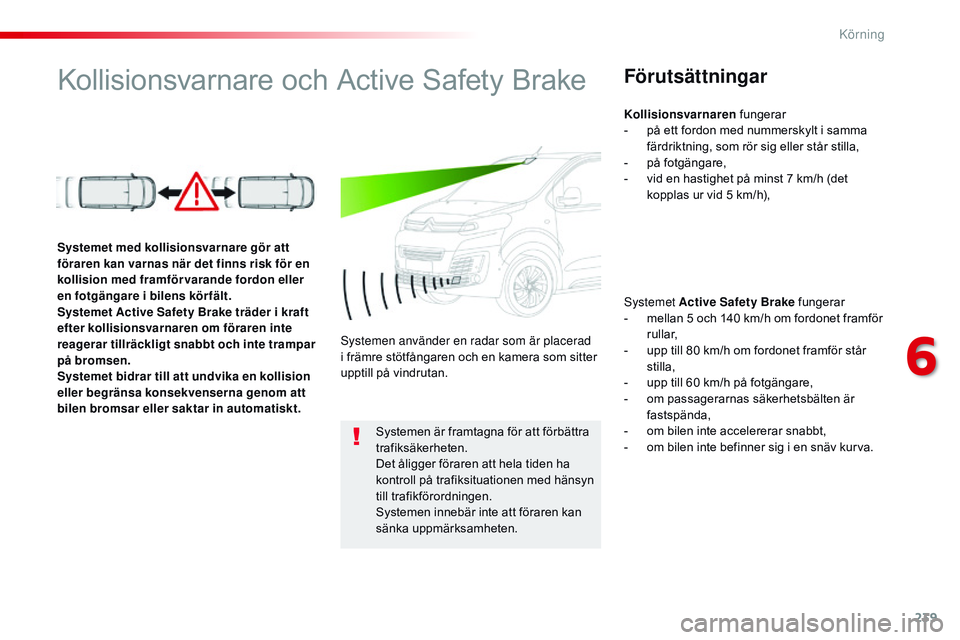 CITROEN JUMPER SPACETOURER 2017 InstruktionsbÖcker (in Swedish) 239
Spacetourer-VP_sv_Chap06_conduite_ed01-2016
Kollisionsvarnare och Active Safety BrakeFörutsättningar
Systemet Active Safety Brake fungerar
- m ellan 5 och 140 km/h om fordonet framför
rullar,
CITROEN JUMPER SPACETOURER 2017 InstruktionsbÖcker (in Swedish) 239
Spacetourer-VP_sv_Chap06_conduite_ed01-2016
Kollisionsvarnare och Active Safety BrakeFörutsättningar
Systemet Active Safety Brake fungerar
- m ellan 5 och 140 km/h om fordonet framför
rullar,