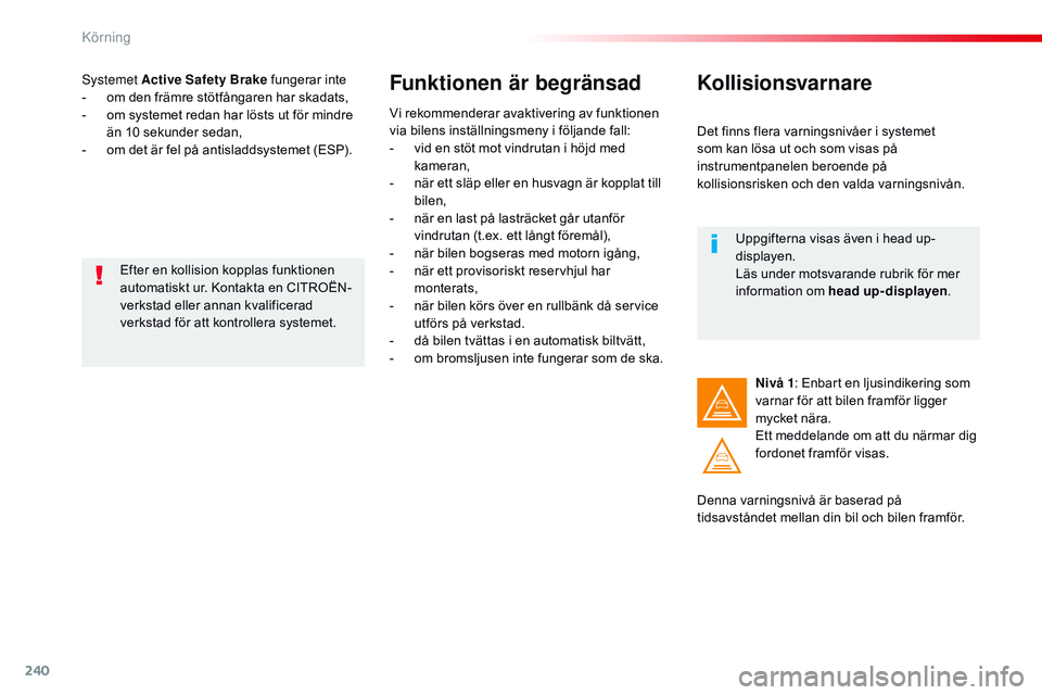 CITROEN JUMPER SPACETOURER 2017 InstruktionsbÖcker (in Swedish) 240
Spacetourer-VP_sv_Chap06_conduite_ed01-2016
Systemet Active Safety Brake fungerar inte
- o m den främre stötfångaren har skadats,
-
o
m systemet redan har lösts ut för mindre
än 10 sekun CITROEN JUMPER SPACETOURER 2017 InstruktionsbÖcker (in Swedish) 240
Spacetourer-VP_sv_Chap06_conduite_ed01-2016
Systemet Active Safety Brake fungerar inte
- o m den främre stötfångaren har skadats,
-
o
m systemet redan har lösts ut för mindre
än 10 sekun
