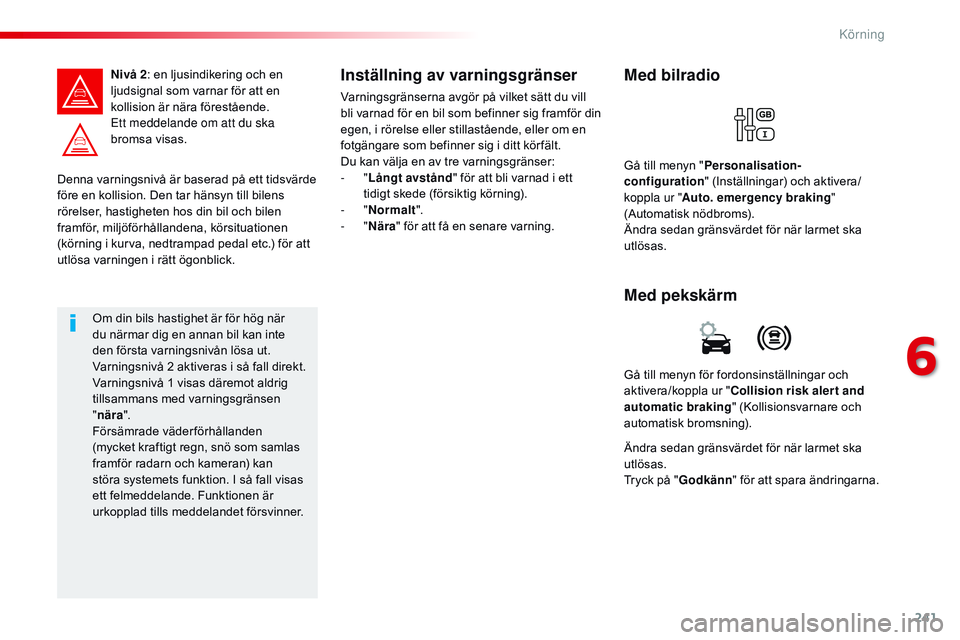 CITROEN JUMPER SPACETOURER 2017 InstruktionsbÖcker (in Swedish) 241
Spacetourer-VP_sv_Chap06_conduite_ed01-2016
Denna varningsnivå är baserad på ett tidsvärde
före en kollision. Den tar hänsyn till bilens
rörelser, hastigheten hos din bil och bilen
framf CITROEN JUMPER SPACETOURER 2017 InstruktionsbÖcker (in Swedish) 241
Spacetourer-VP_sv_Chap06_conduite_ed01-2016
Denna varningsnivå är baserad på ett tidsvärde
före en kollision. Den tar hänsyn till bilens
rörelser, hastigheten hos din bil och bilen
framf