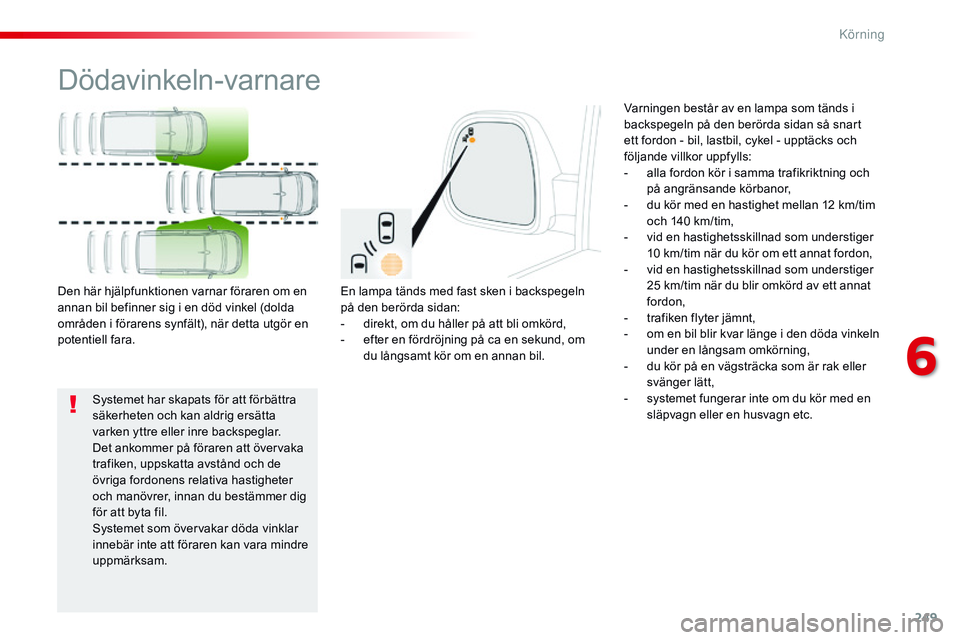 CITROEN JUMPER SPACETOURER 2017  InstruktionsbÖcker (in Swedish) 249
Spacetourer-VP_sv_Chap06_conduite_ed01-2016
Dödavinkeln-varnare
En lampa tänds med fast sken i backspegeln 
på den berörda sidan:
- 
d
 irekt, om du håller på att bli omkörd,
-
 
e
 fter en