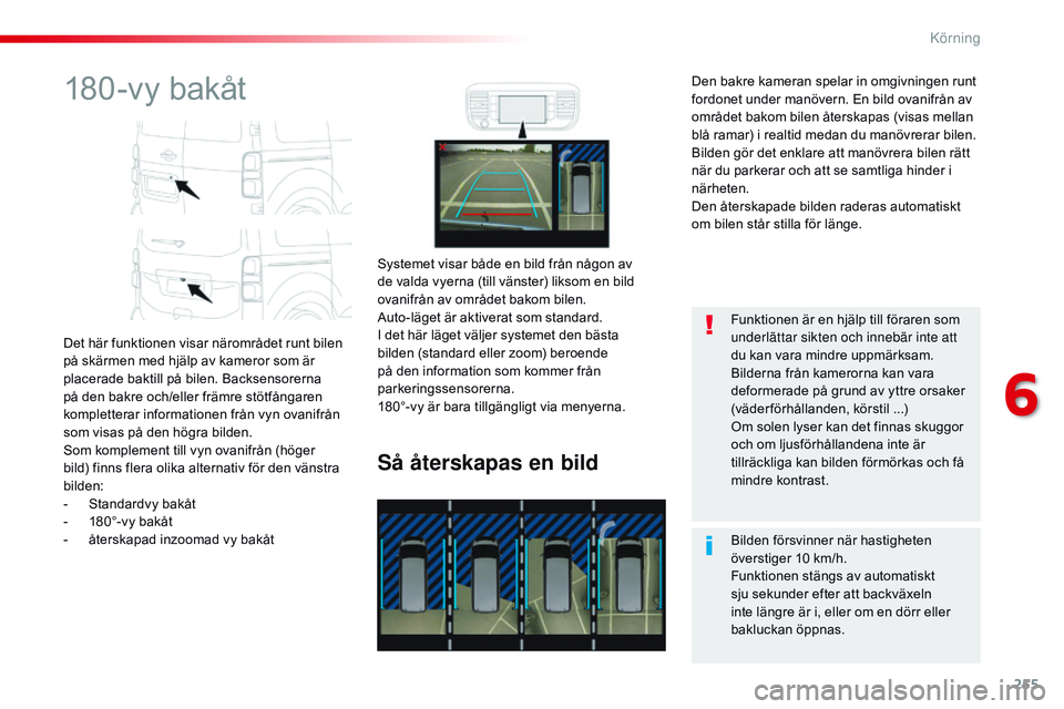 CITROEN JUMPER SPACETOURER 2017  InstruktionsbÖcker (in Swedish) 255
Spacetourer-VP_sv_Chap06_conduite_ed01-2016
180-vy bakåt
Det här funktionen visar närområdet runt bilen 
på skärmen med hjälp av kameror som är 
placerade baktill på bilen. Backsensorerna